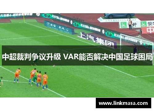 中超裁判争议升级 VAR能否解决中国足球困局