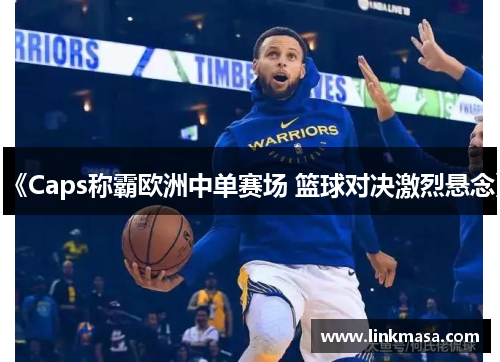 《Caps称霸欧洲中单赛场 篮球对决激烈悬念》